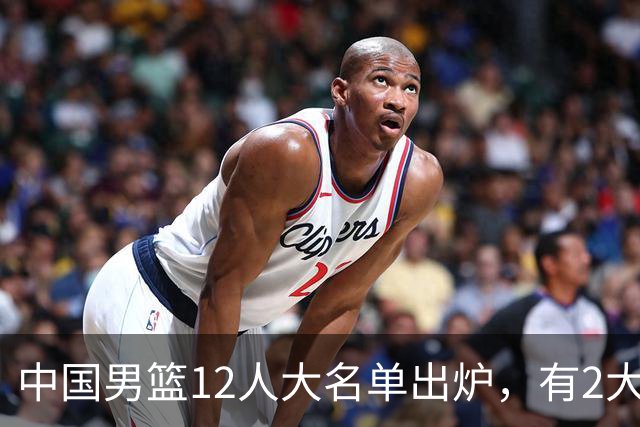 中国男篮12人大名单出炉，有2大惊喜！