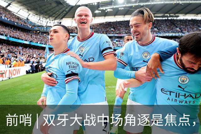 前哨 | 双牙大战中场角逐是焦点，C罗应如何延续自己的大力神杯梦