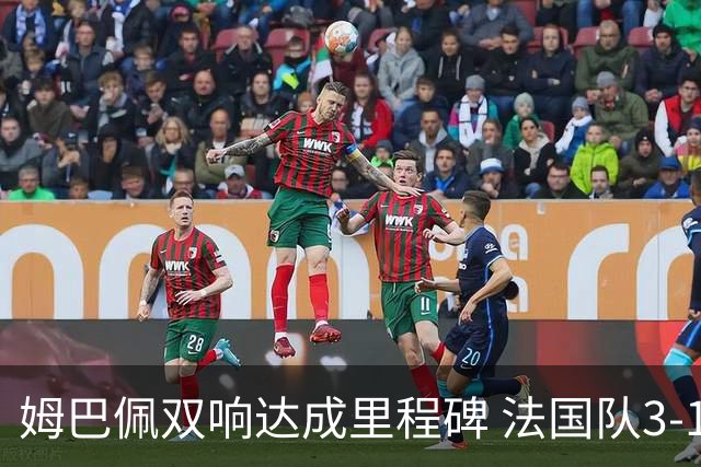 姆巴佩双响达成里程碑 法国队3-1塞内加尔队