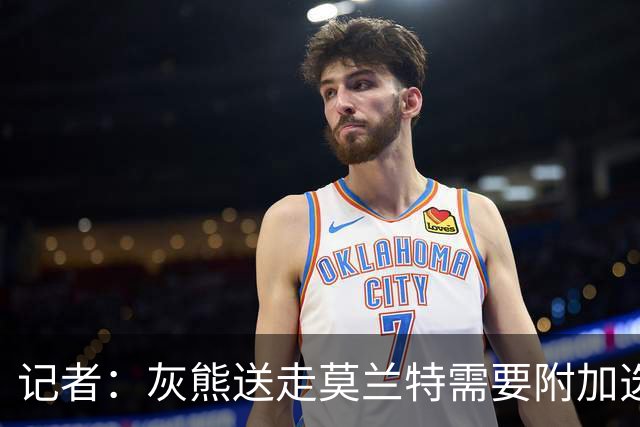 记者：灰熊送走莫兰特需要附加选秀权 买断或许是双方的最佳选择