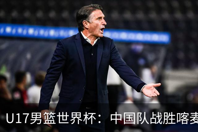 U17男篮世界杯：中国队战胜喀麦隆队